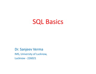 SQL Basics
Dr. Sanjeev Verma
IMS, University of Lucknow,
Lucknow - 226021
 