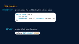Constraints
FOREIGN KEY prevent actions that would destroy links between tables
DEFAULT sets the default value of a column
 
