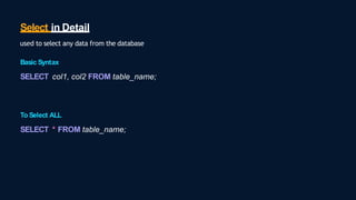 Select in Detail
used to select any data from the database
Basic Syntax
SELECT col1, col2 FROM table_name;
To Select ALL
SELECT * FROM table_name;
 