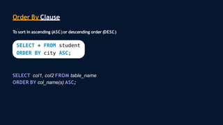 Order By Clause
To sort in ascending (ASC)or descending order (DESC)
SELECT col1, col2 FROM table_name
ORDER BY col_name(s) ASC;
 