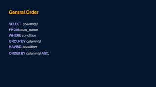 General Order
SELECT column(s)
FROM table_name
WHERE condition
GROUPBY column(s)
HAVING condition
ORDERBY column(s) ASC;
 