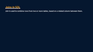 Joins in SQL
Join is used to combine rows from two or more tables, based on a related column between them.
 