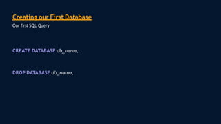 CREATE DATABASE db_name;
DROP DATABASE db_name;
Creating our First Database
Our first SQL Query
 