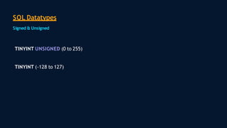 SQL Datatypes
Signed & Unsigned
TINYINT UNSIGNED (0 to 255)
TINYINT (-128 to 127)
 