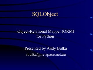 SQLObject  Object-Relational Mapper (ORM) for Python  Presented by Andy Bulka [email_address] n et. a u 