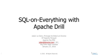 ©  2015.   All  Rights  Reserved.1
SQL-­on-­Everything  with  
Apache  Drill
Julien  Le  Dem,  Principal  Architect  at  Dremio
VP  Apache  Parquet
Apache  Pig  PMC
julien@dremio.com |  @J_
Big  Data  Apps  meetup
January  27,  2016
 