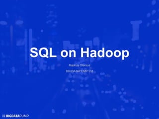 SQL on Hadoop
Markus Olenius
BIGDATAPUMP Ltd
 
