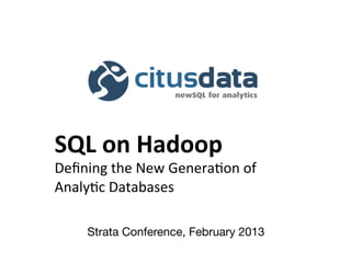 SQL	
  on	
  Hadoop	
  
Deﬁning	
  the	
  New	
  Genera/on	
  of	
  	
  
Analy/c	
  Databases	
  

       Strata Conference, February 2013
 
