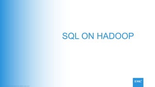 EMC Corporation All rights reserved
SQL ON HADOOP
 