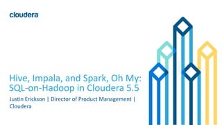 1© Cloudera, Inc. All rights reserved.
Hive, Impala, and Spark, Oh My:
SQL-on-Hadoop in Cloudera 5.5
Justin Erickson | Director of Product Management |
Cloudera
 