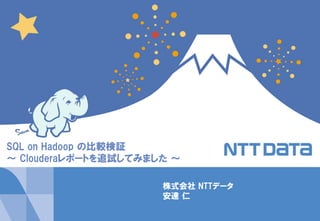 1Copyright © 2014 NTT DATA Corporation
株式会社 NTTデータ
安達 仁
SQL on Hadoop の比較検証
～ Clouderaレポートを追試してみました ～
 