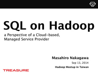 SQL on Hadoop 
a Perspective of a Cloud-based, 
Managed Service Provider 
Masahiro Nakagawa 
Sep 13, 2014 
Hadoop Meetup in Taiwan 
 