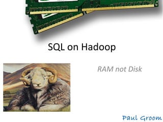 SQL on Hadoop
Paul Groom
RAM not Disk
 