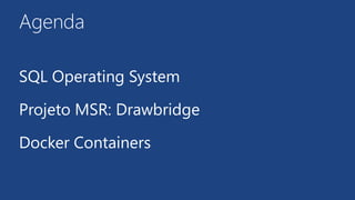 Agenda
SQL Operating System
Projeto MSR: Drawbridge
Docker Containers
 