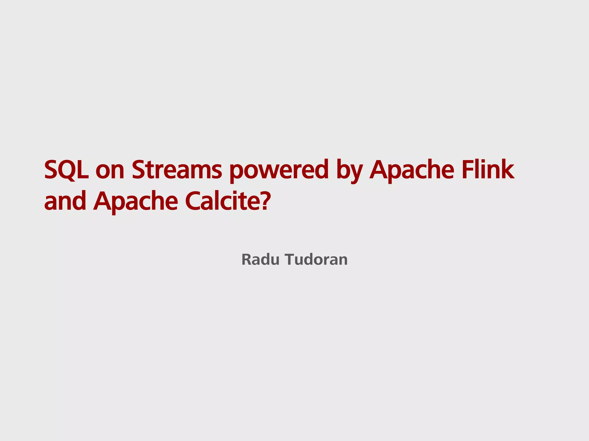 SQL on Streams powered by Apache Flink and Apache Calcite? Radu Tudoran 