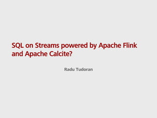 SQL on Streams powered by Apache Flink
and Apache Calcite?
Radu Tudoran
 