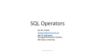 SQL Operators
By: Ms. Rubab
Rubab.itc@suk-iba.edu.pk
IBA ITC Sobhodero
Managed By Khairpur Campus,
IBA Sukkur University
By: Ms. Rubab For DIT
 
