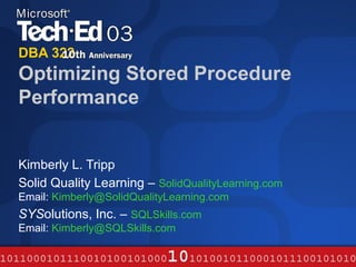 DBA 322
Optimizing Stored Procedure
Performance


Kimberly L. Tripp
Solid Quality Learning – SolidQualityLearning.com
Email: Kimberly@SolidQualityLearning.com
SYSolutions, Inc. – SQLSkills.com
Email: Kimberly@SQLSkills.com
 