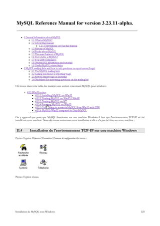 On trouve dans cette table des matières une section concernant MySQL pour windows :




On y apprend que pour que MySQL fonctionne sur une machine Windows il faut que l'environnement TCP-IP ait été
installé sur cette machine. Nous décrivons maintenant cette installation si elle a n'a pas été faite sur votre machine :


 11.4         Installation de l'environnement TCP-IP sur une machine Windows
Prenez l'option Démarrer/Paramètres/Panneau de configuration du menu :




Prenez l'option réseau.




Installation de MySQL sous Windows                                                                                  125
 