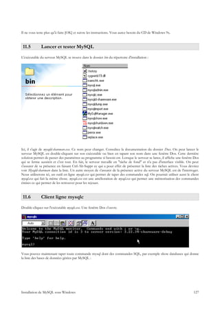 Il ne vous teste plus qu'à faire [OK] et suivre les instructions. Vous aurez besoin du CD de Windows 9x.


 11.5         Lancer et tester MySQL
L'exécutable du serveur MySQL se trouve dans le dossier bin du répertoire d'installation :




Ici, il s'agit de mysqld-shareware.exe. Ce nom peut changer. Consultez la documentation du dossier Docs. On peut lancer le
serveur MySQL en double-cliquant sur son exécutable ou bien en tapant son nom dans une fenêtre Dos. Cette dernière
solution permet de passer des paramètres au programme si besoin est. Lorsque le serveur se lance, il affiche une fenêtre Dos
qui se ferme aussitôt et c'est tout. En fait, le serveur travaille en "tâche de fond" et n'a pas d'interface visible. On peut
s'assurer de sa présence en faisant Ctrl-Alt-Suppr ce qui a pour effet de présenter la liste des tâches actives. Vous devriez
voir Mysqld-shareware dans la liste. Un autre moyen de s'assurer de la présence active du serveur MySQL est de l'interroger.
Nous utiliserons ici, un outil en ligne mysqlc.exe qui permet de taper des commandes sql. On pourrait utiliser aussi le client
mysql.exe qui fait la même chose. mysqlc.exe est une amélioration de mysql.exe qui permet une mémorisation des commandes
émises ce qui permet de les retrouver pour les rejouer.


 11.6         Client ligne mysqlc
Double-cliquez sur l'exécutable mysqlc.exe. Une fenêtre Dos s'ouvre.




Vous pouvez maintenant taper toute commande mysql dont des commandes SQL, par exemple show databases qui donne
la liste des bases de données gérées par MySQL :




Installation de MySQL sous Windows                                                                                        127
 