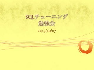 SQLチューニング
勉強会
2013/10/07

 