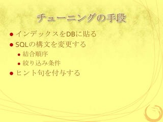 チューニングの手段
インデックスをDBに貼る
 SQLの構文を変更する







結合順序
絞り込み条件

ヒント句を付与する

 