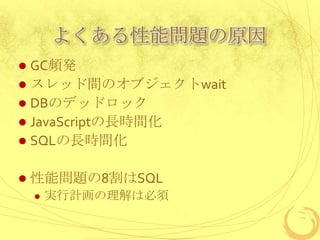 よくある性能問題の原因
GC頻発
 スレッド間のオブジェクトwait
 DBのデッドロック
 JavaScriptの長時間化
 SQLの長時間化




性能問題の8割はSQL


実行計画の理解は必須

 