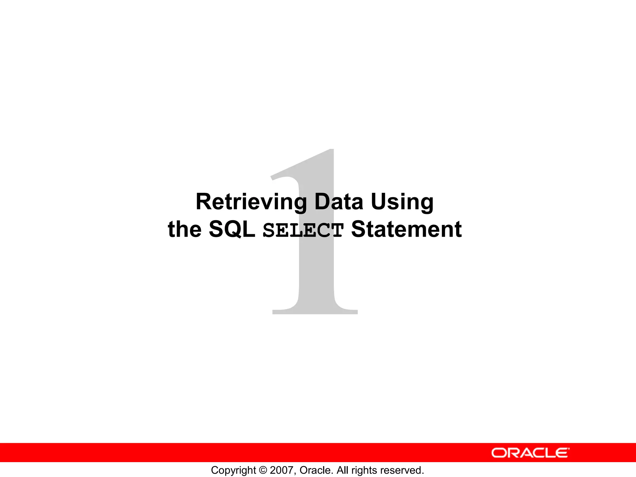 1
Copyright © 2007, Oracle. All rights reserved.
Retrieving Data Using
the SQL SELECT Statement
 