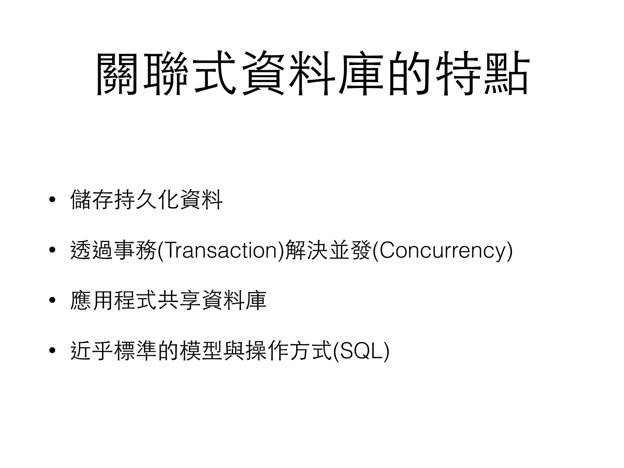 關聯式資料庫的特點 • 儲存持久化資料 • 透過事務(Transaction)解決並發(Concurrency) • 應⽤用程式共享資料庫 • 近乎標準的模型與操作⽅方式(SQL) 