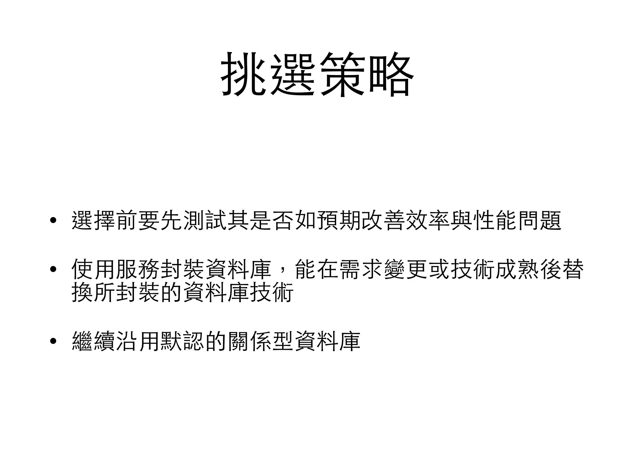 挑選策略 • 選擇前要先測試其是否如預期改善效率與性能問題 • 使⽤用服務封裝資料庫，能在需求變更或技術成熟後替 換所封裝的資料庫技術 • 繼續沿⽤用默認的關係型資料庫 