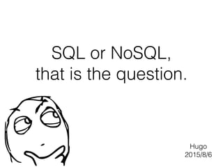 SQL or NoSQL,
that is the question.
Hugo
2015/8/6
 
