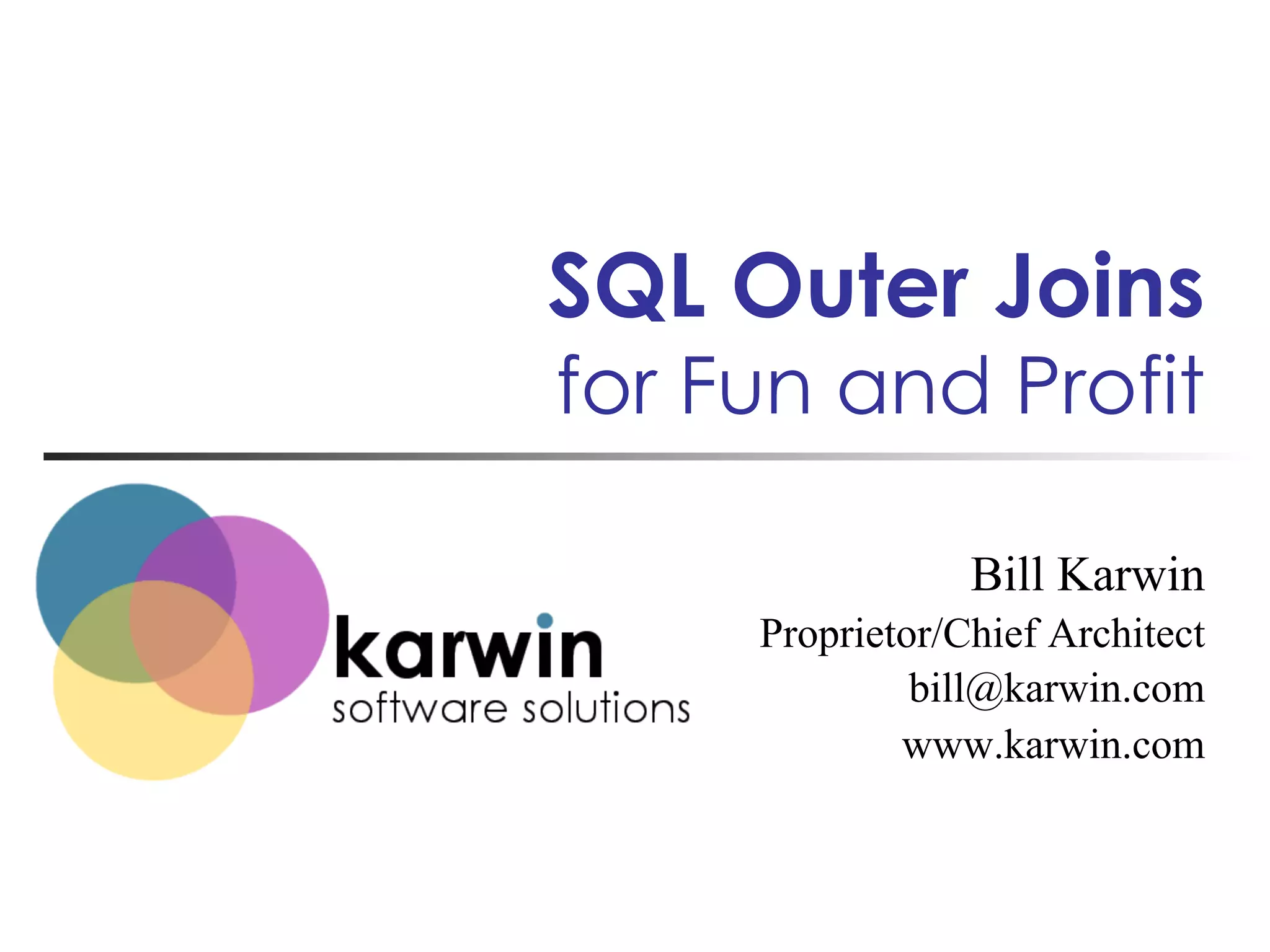 SQL Outer Joins

for Fun and Profit
Bill Karwin
Proprietor/Chief Architect
bill@karwin.com
www.karwin.com

 