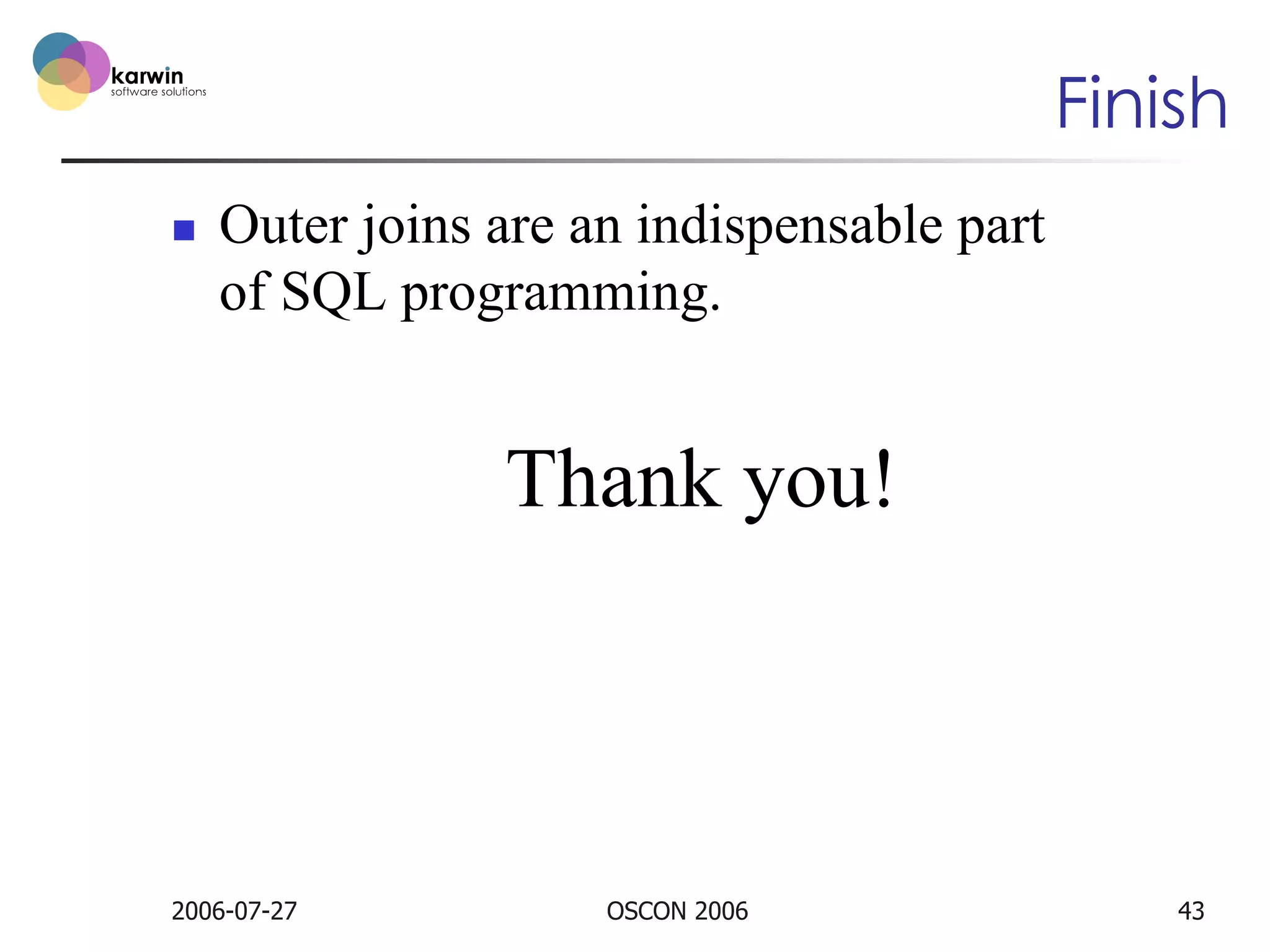 Finish
n 

Outer joins are an indispensable part
of SQL programming.

Thank you!

2006-07-27

OSCON 2006

43

 