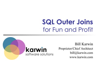 SQL Outer Joins

for Fun and Profit
Bill Karwin
Proprietor/Chief Architect
bill@karwin.com
www.karwin.com

 