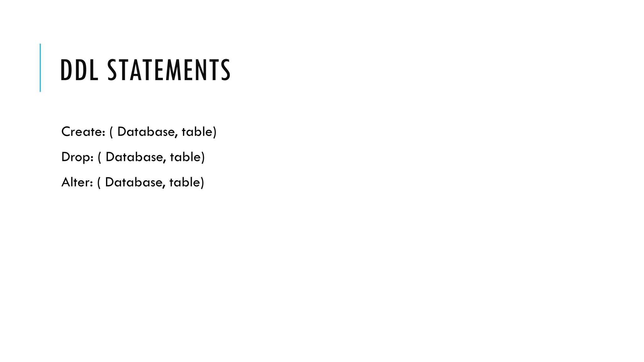 DDL STATEMENTS
Create: ( Database, table)
Drop: ( Database, table)
Alter: ( Database, table)
 