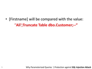 • [Firstname] will be compared with the value:
“Ali';Truncate Table dbo.Customer;--”
13 Why Parameterized Queries  Protection against SQL Injection Attack
 