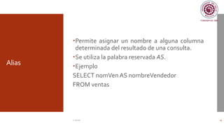 Alias
Permite asignar un nombre a alguna columna
determinada del resultado de una consulta.
Se utiliza la palabra reservada AS.
Ejemplo
SELECT nomVen AS nombreVendedor
FROM ventas
C. Román 23
 