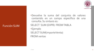 Función SUM
Devuelve la suma del conjunto de valores
contenido en un campo específico de una
consulta. Su sintaxis es:
SELECT SUM (EXPR) FROMTABLA
Ejemplo
SELECT SUM(importeVenta)
FROM ventas
C. Román 25
 
