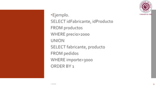 Ejemplo.
SELECT idFabricante, idProducto
FROM productos
WHERE precio>2000
UNION
SELECT fabricante, producto
FROM pedidos
WHERE importe>3000
ORDER BY 1
C. Román 35
 