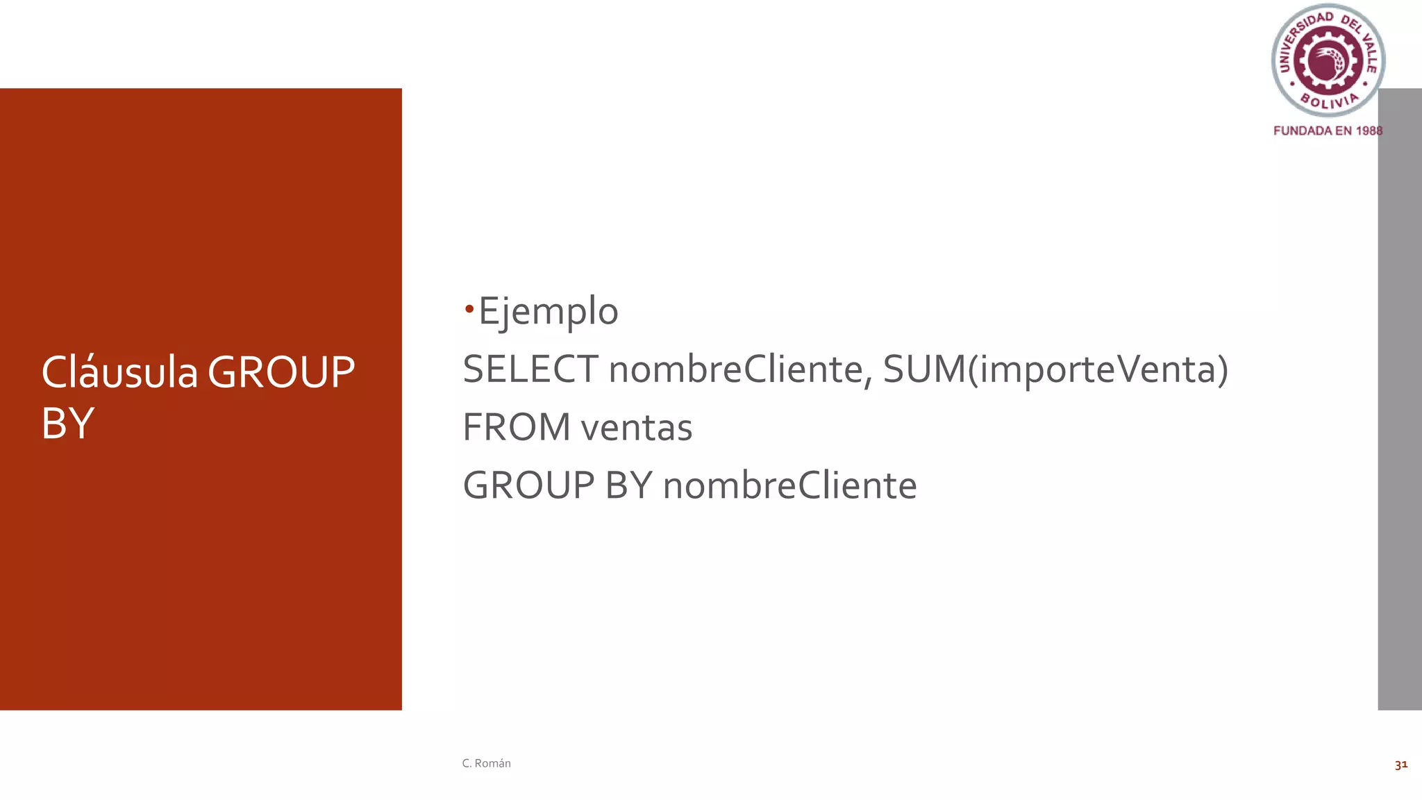 CláusulaGROUP
BY
Ejemplo
SELECT nombreCliente, SUM(importeVenta)
FROM ventas
GROUP BY nombreCliente
C. Román 31
 