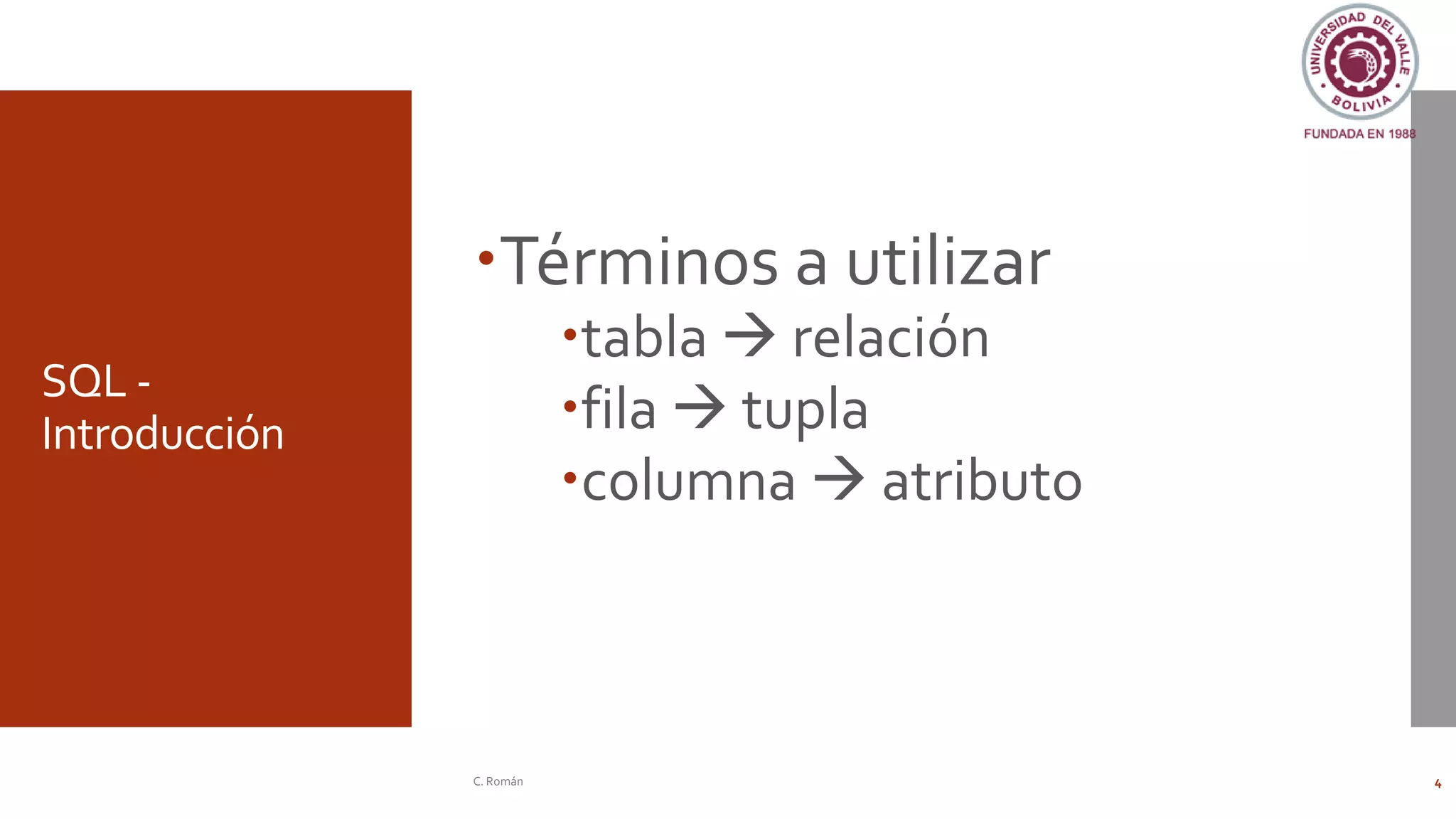 SQL -
Introducción
Términos a utilizar
tabla → relación
fila → tupla
columna → atributo
C. Román 4
 