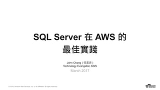© 2016, Amazon Web Services, Inc. or its Affiliates. All rights reserved.
John Chang ( 張書源 )
Technology Evangelist, AWS
March 2017
SQL Server 在 AWS 的
最佳實踐
 