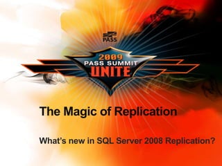 The Magic of Replication What’s new in SQL Server 2008 Replication? 