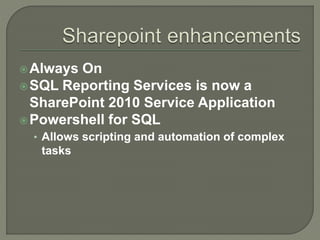 Always On
SQL Reporting Services is now a
SharePoint 2010 Service Application
Powershell for SQL
• Allows scripting and automation of complex
tasks
 