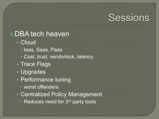DBA tech heaven
• Cloud
 Iaas, Saas, Paas
 Cost, trust, vendorlock, latency
• Trace Flags
• Upgrades
• Performance tuning
 worst offenders
• Centralized Policy Management
 Reduces need for 3rd party tools
 