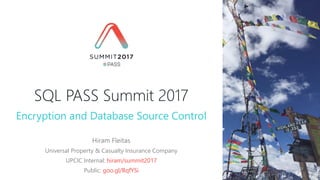 SQL PASS Summit 2017
Hiram Fleitas
Universal Property & Casualty Insurance Company
UPCIC Internal: hiram/summit2017
Public: goo.gl/BqfYSi
Encryption and Database Source Control
 