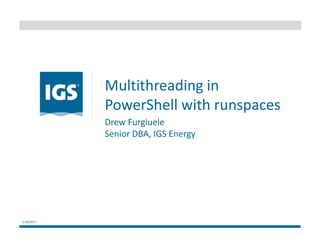 Multithreading in
PowerShell with runspaces
1/18/2017
Drew Furgiuele
Senior DBA, IGS Energy
 
