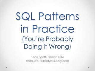 SQL Patterns
in Practice
(You’re Probably
Doing it Wrong)
Sean Scott, Oracle DBA
sean.scott@bodybuilding.com
 