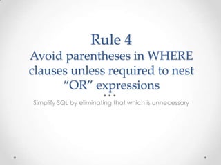 Rule 4
Avoid parentheses in WHERE
clauses unless required to nest
“OR” expressions
Simplify SQL by eliminating that which ...