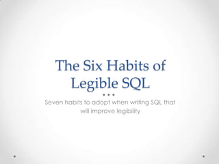 The Six Habits of
Legible SQL
Seven habits to adopt when writing SQL that
will improve legibility
 